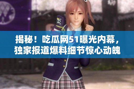 揭秘！吃瓜網(wǎng)51曝光內(nèi)幕，獨家報道爆料細節(jié)驚心動魄！