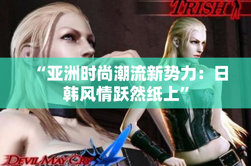 “亞洲時(shí)尚潮流新勢(shì)力：日韓風(fēng)情躍然紙上”