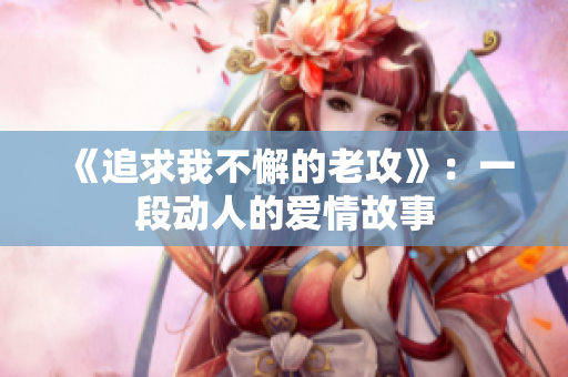 《追求我不懈的老攻》：一段動人的愛情故事