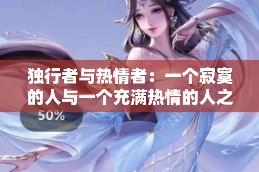 獨行者與熱情者：一個寂寞的人與一個充滿熱情的人之間的化學(xué)反應(yīng)