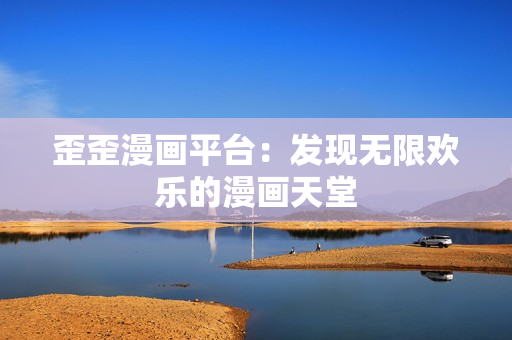 歪歪漫畫平臺(tái)：發(fā)現(xiàn)無限歡樂的漫畫天堂