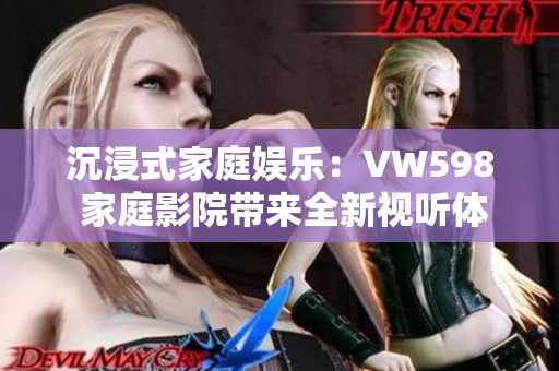 沉浸式家庭娛樂：VW598 家庭影院帶來全新視聽體驗(yàn)