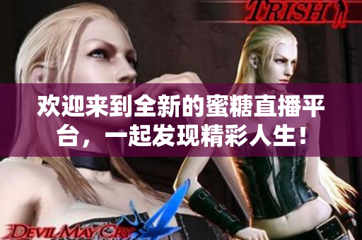 歡迎來到全新的蜜糖直播平臺(tái)，一起發(fā)現(xiàn)精彩人生！