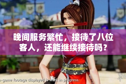 晚間服務(wù)繁忙，接待了八位客人，還能繼續(xù)接待嗎？