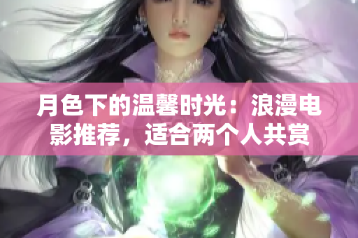 月色下的溫馨時(shí)光：浪漫電影推薦，適合兩個(gè)人共賞
