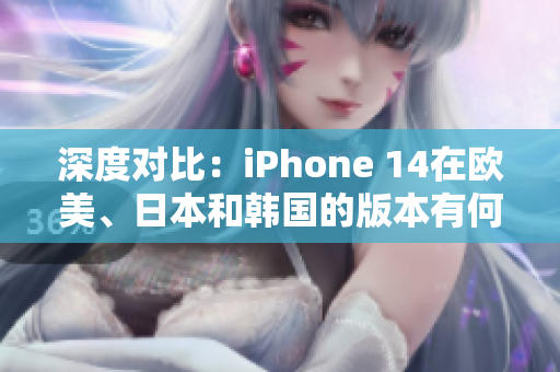 深度對(duì)比：iPhone 14在歐美、日本和韓國的版本有何不同？