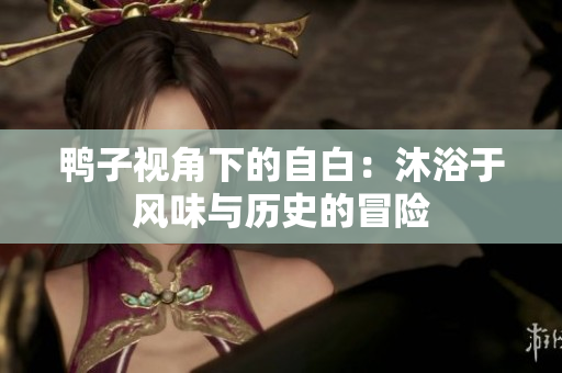 鴨子視角下的自白：沐浴于風(fēng)味與歷史的冒險(xiǎn)