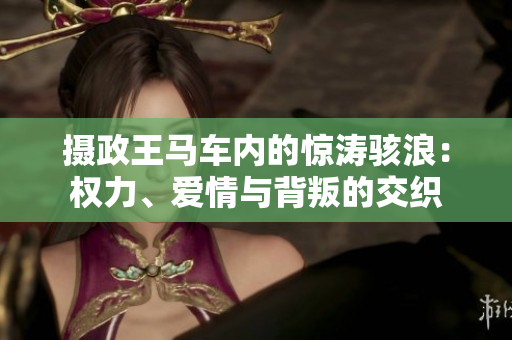 攝政王馬車內(nèi)的驚濤駭浪：權(quán)力、愛情與背叛的交織