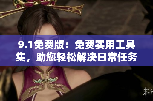9.1免費(fèi)版：免費(fèi)實(shí)用工具集，助您輕松解決日常任務(wù)