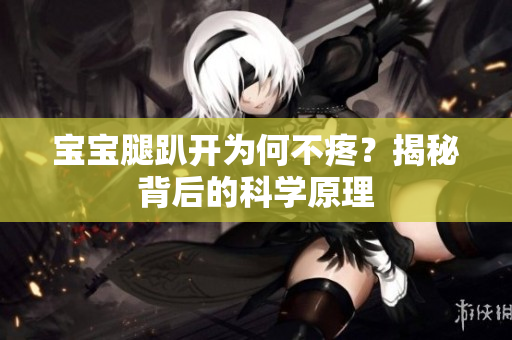 寶寶腿趴開為何不疼？揭秘背后的科學原理