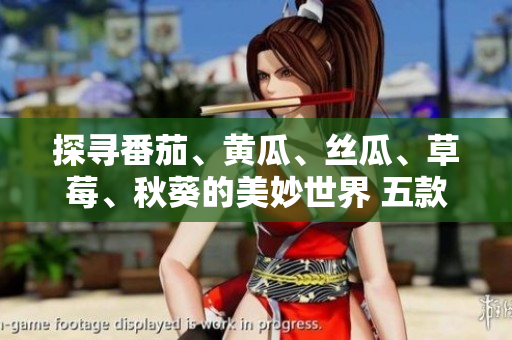 探尋番茄、黃瓜、絲瓜、草莓、秋葵的美妙世界 五款時令蔬果完全指南