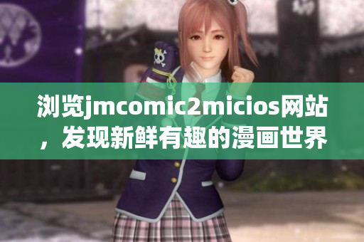 瀏覽jmcomic2micios網站，發(fā)現新鮮有趣的漫畫世界