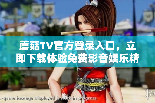 蘑菇TV官方登錄入口，立即下載體驗免費影音娛樂精彩