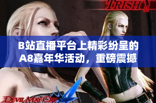 B站直播平臺上精彩紛呈的A8嘉年華活動，重磅震撼來襲！