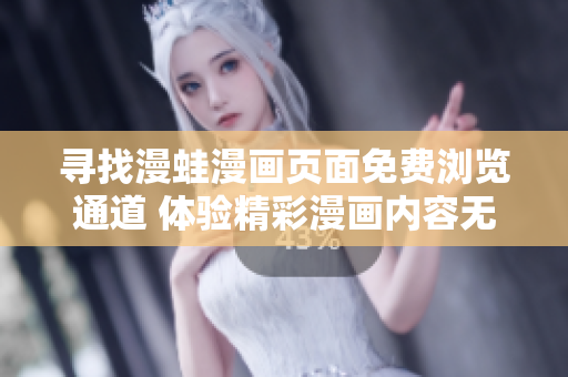 尋找漫蛙漫畫頁(yè)面免費(fèi)瀏覽通道 體驗(yàn)精彩漫畫內(nèi)容無(wú)需付費(fèi)