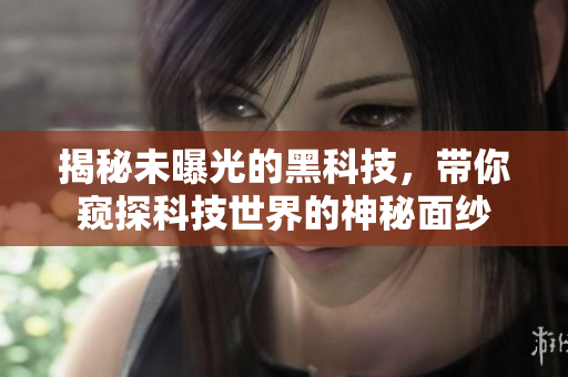 揭秘未曝光的黑科技，帶你窺探科技世界的神秘面紗