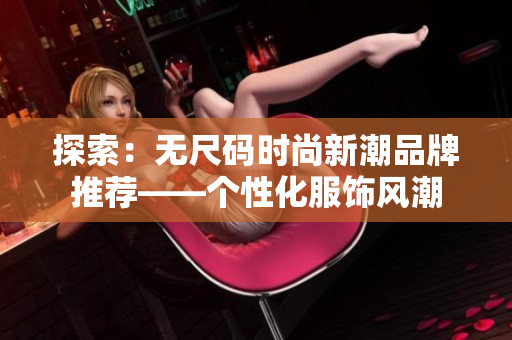 探索：無尺碼時尚新潮品牌推薦——個性化服飾風(fēng)潮