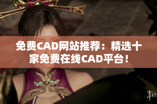 免費CAD網(wǎng)站推薦：精選十家免費在線CAD平臺！