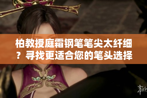柏教授庭霜鋼筆筆尖太纖細？尋找更適合您的筆頭選擇