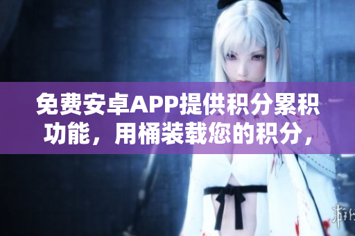 免費安卓APP提供積分累積功能，用桶裝載您的積分，方便管理和查看