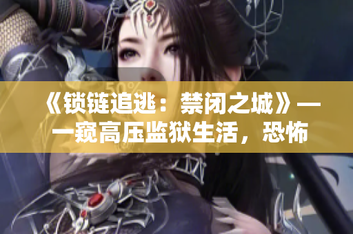 《鎖鏈追逃：禁閉之城》— 一窺高壓監(jiān)獄生活，恐怖背后的人性掙扎。