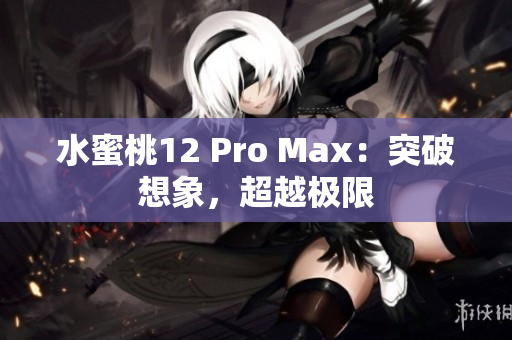 水蜜桃12 Pro Max：突破想象，超越極限