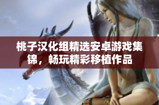 桃子漢化組精選安卓游戲集錦，暢玩精彩移植作品