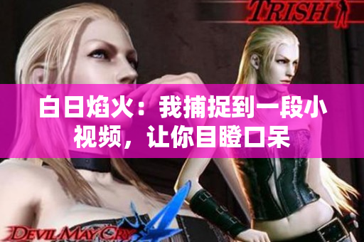 白日焰火：我捕捉到一段小視頻，讓你目瞪口呆
