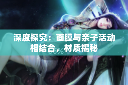 深度探究：面膜與親子活動(dòng)相結(jié)合，材質(zhì)揭秘