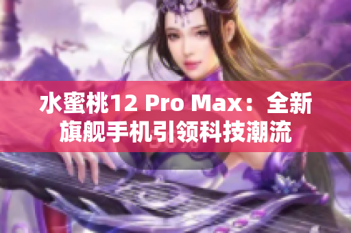 水蜜桃12 Pro Max：全新旗艦手機(jī)引領(lǐng)科技潮流