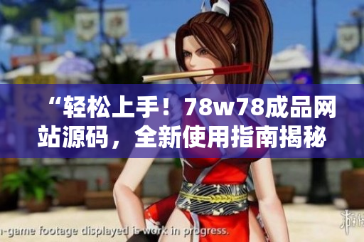 “輕松上手！78w78成品網(wǎng)站源碼，全新使用指南揭秘！”