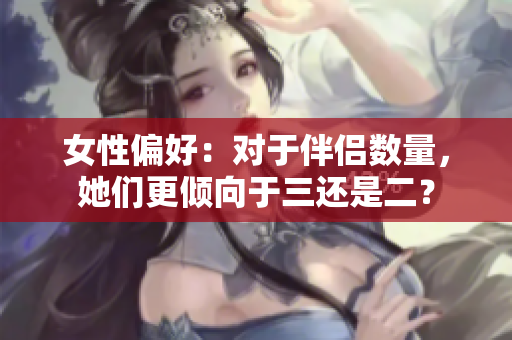 女性偏好：對于伴侶數(shù)量，她們更傾向于三還是二？