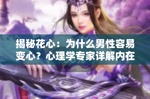 揭秘花心：為什么男性容易變心？心理學(xué)專家詳解內(nèi)在原因