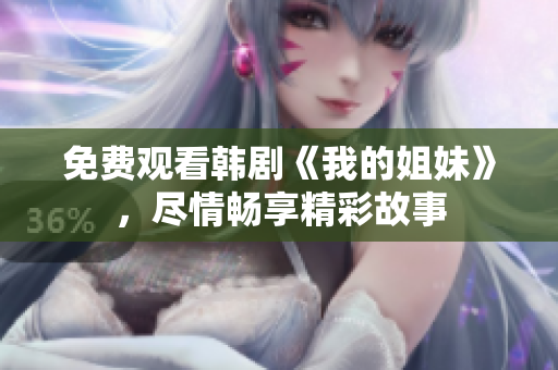 免費(fèi)觀看韓劇《我的姐妹》，盡情暢享精彩故事