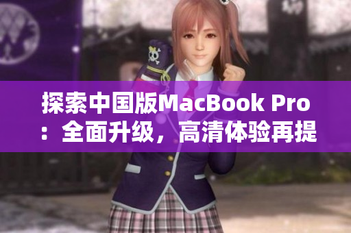探索中國版MacBook Pro：全面升級，高清體驗(yàn)再提升！