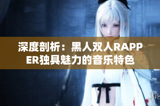 深度剖析：黑人雙人RAPPER獨具魅力的音樂特色