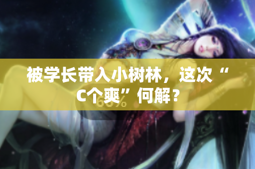 被學長帶入小樹林，這次“C個爽”何解？