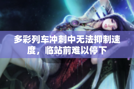 多彩列車沖刺中無法抑制速度，臨站前難以停下