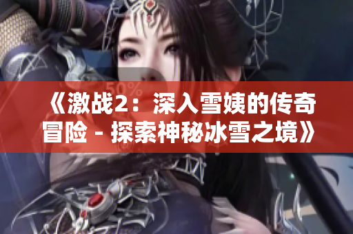 《激戰(zhàn)2：深入雪姨的傳奇冒險 - 探索神秘冰雪之境》