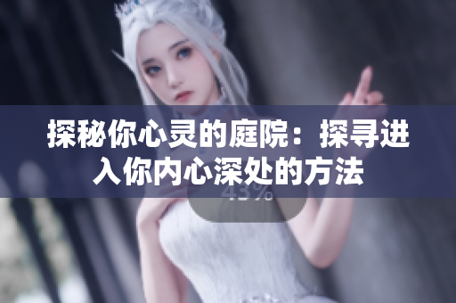 探秘你心靈的庭院：探尋進入你內(nèi)心深處的方法