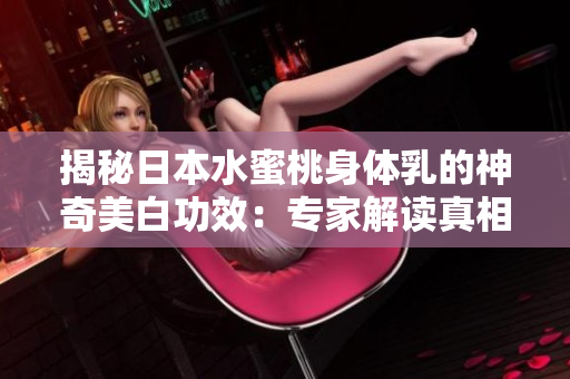 揭秘日本水蜜桃身體乳的神奇美白功效：專家解讀真相！