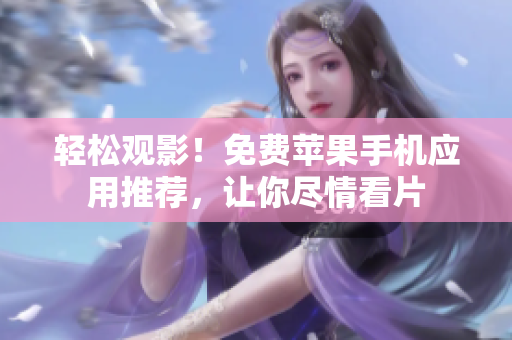 輕松觀影！免費(fèi)蘋果手機(jī)應(yīng)用推薦，讓你盡情看片