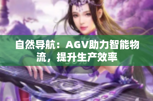 自然導(dǎo)航：AGV助力智能物流，提升生產(chǎn)效率