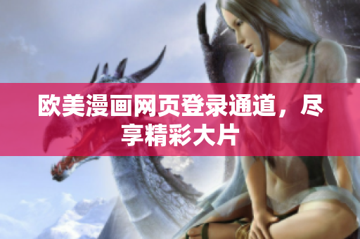 歐美漫畫網(wǎng)頁(yè)登錄通道，盡享精彩大片