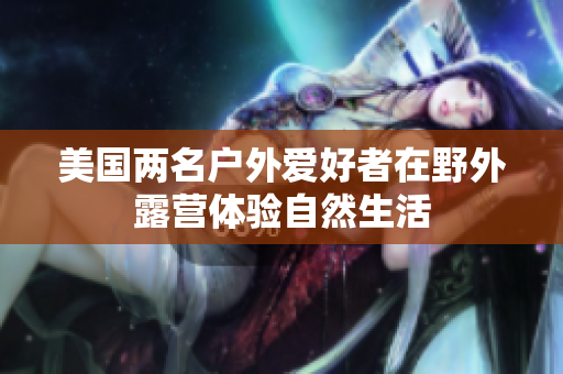 美國兩名戶外愛好者在野外露營體驗自然生活