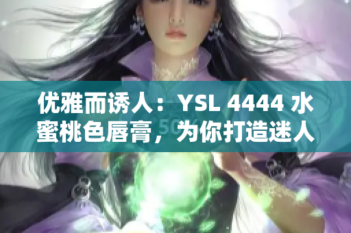優(yōu)雅而誘人：YSL 4444 水蜜桃色唇膏，為你打造迷人妝容