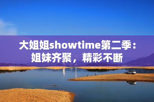 大姐姐showtime第二季：姐妹齊聚，精彩不斷