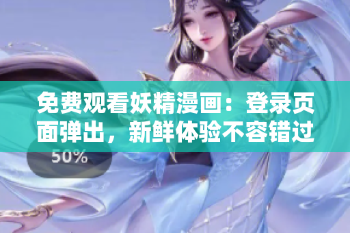 免費(fèi)觀看妖精漫畫(huà)：登錄頁(yè)面彈出，新鮮體驗(yàn)不容錯(cuò)過(guò)