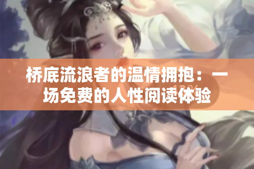 橋底流浪者的溫情擁抱：一場(chǎng)免費(fèi)的人性閱讀體驗(yàn)