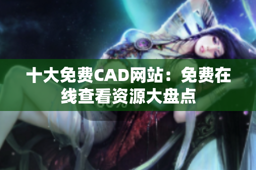 十大免費(fèi)CAD網(wǎng)站：免費(fèi)在線查看資源大盤(pán)點(diǎn)